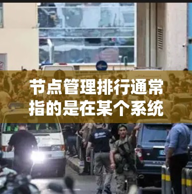 节点管理排行通常指的是在某个系统或平台中管理节点的顺序、排名或位置。节点管理是计算机科学、工程学或数据管理领域中非常重要的一部分，通常涉及将节点（如数据库、服务器、系统等）分配、管理、监控和优化