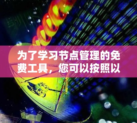 为了学习节点管理的免费工具，您可以按照以下步骤进行