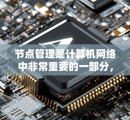 节点管理是计算机网络中非常重要的一部分，涉及如何有效地管理和优化节点资源。以下是一些关于节点管理的精选内容，涵盖资源分配、故障排除、拓扑调整和资源优化等方面