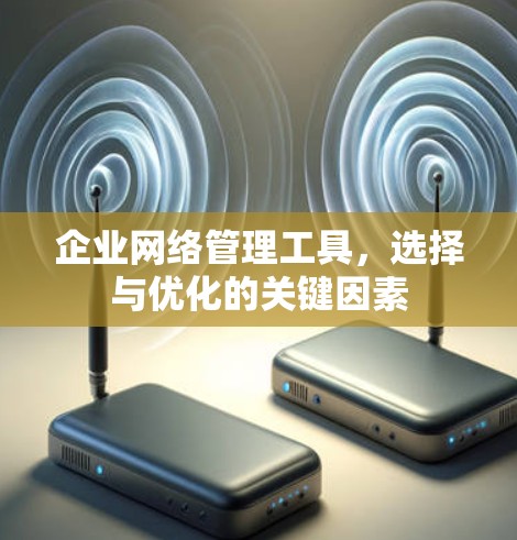 企业网络管理工具，选择与优化的关键因素
