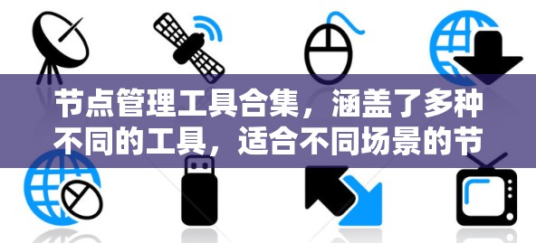 节点管理工具合集,涵盖了多种不同的工具,适合不同场景的节点管理需求。以下是一些常见的节点管理工具及其适用场景