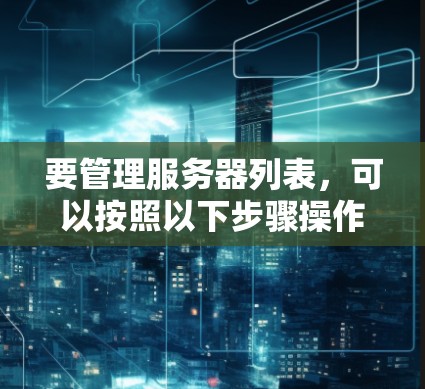 要管理服务器列表,可以按照以下步骤操作