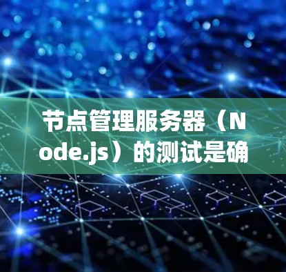 节点管理服务器(Node.js)的测试是确保其功能正常的重要步骤。以下是详细的测试步骤,帮助你系统地进行节点管理服务器的测试