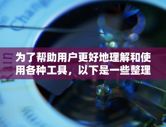 为了帮助用户更好地理解和使用各种工具，以下是一些整理好的工具列表，每个工具都包括其功能、使用场景和适用人群