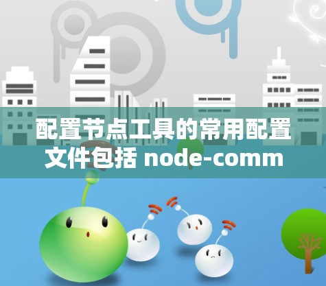 配置节点工具的常用配置文件包括 node-commands.conf、node-schedule.conf 和 node-scan.conf。以下是对这些工具的详细配置指南