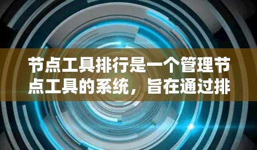 节点工具排行是一个管理节点工具的系统，旨在通过排序和排位机制，帮助用户更好地组织和查找节点工具。以下是对该系统的详细分析和总结