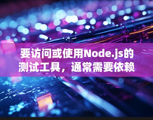 要访问或使用Node.js的测试工具,通常需要依赖于一些测试相关的工具或包。以下是一些常见的Node.js测试工具和包