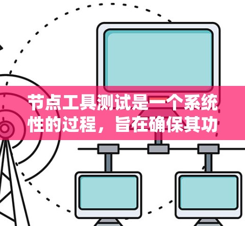 节点工具测试是一个系统性的过程，旨在确保其功能、性能和稳定性符合预期。以下是测试节点工具的步骤