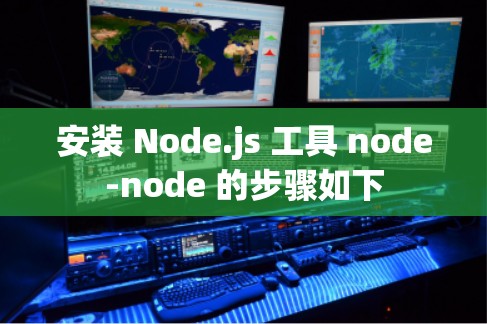 安装 Node.js 工具 node-node 的步骤如下