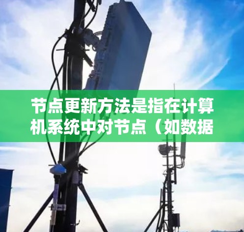 节点更新方法是指在计算机系统中对节点（如数据库记录、网络节点或网页内容）进行调整和修改的操作。这些方法在不同系统中实施方式不同，但通常包括以下步骤