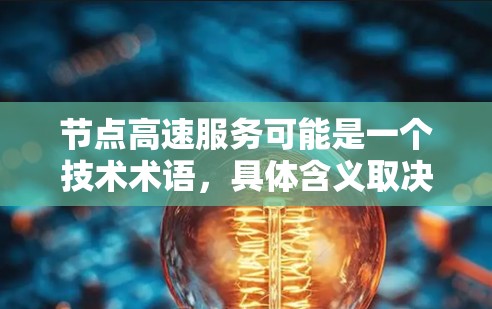 节点高速服务可能是一个技术术语，具体含义取决于上下文。以下是一些可能的解释
