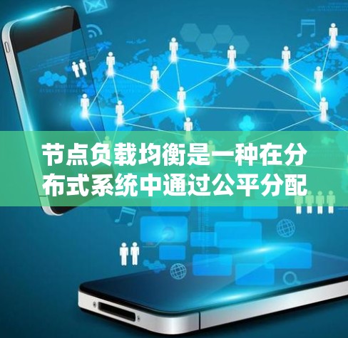 节点负载均衡是一种在分布式系统中通过公平分配负载的方法，旨在减少单个节点的负担，提高系统的性能和稳定性。以下是对节点负载均衡的详细解释