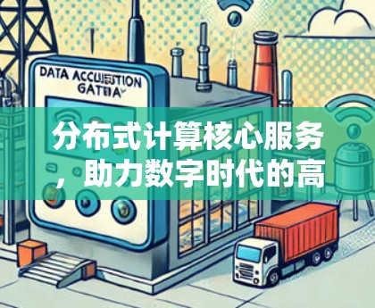 分布式计算核心服务，助力数字时代的高效协作与数据共享