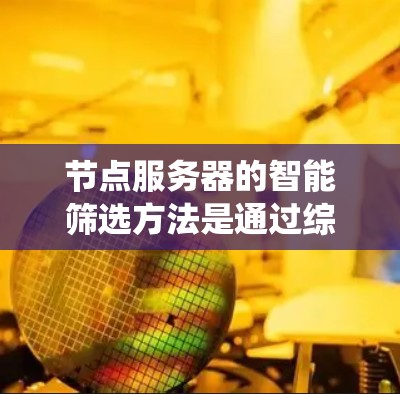 节点服务器的智能筛选方法是通过综合考虑多个因素来选择连接的，以提高系统稳定性和资源利用率。以下是详细的步骤和方法