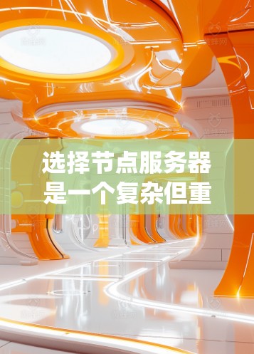 选择节点服务器是一个复杂但重要的过程,需要综合考虑多个因素以确保系统高效、可靠和安全。以下是一个系统性的步骤指南,帮助您更好地选择适合的节点服务器