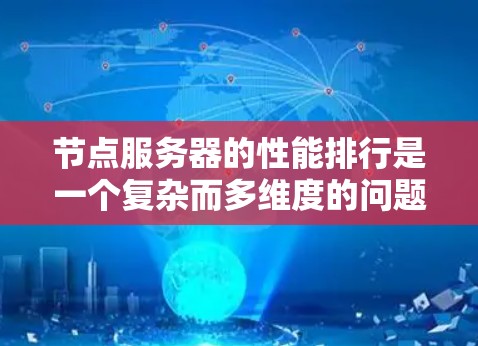 节点服务器的性能排行是一个复杂而多维度的问题，需要综合考虑多个因素以评估其性能水平。以下是一些关键指标和方法，帮助评估节点服务器的性能