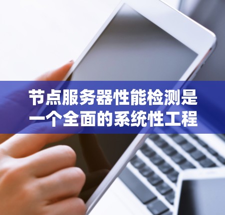 节点服务器性能检测是一个全面的系统性工程，涉及网络监控、性能指标分析以及持续监控等多方面。以下是一个结构化的步骤指南，帮助您系统地掌握节点服务器的性能检测方法