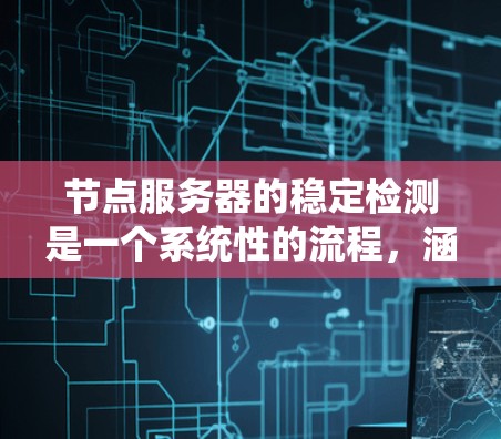 节点服务器的稳定检测是一个系统性的流程，涵盖多个方面以确保服务器的稳定运行。以下是详细的步骤指南
