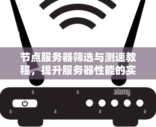 节点服务器筛选与测速教程，提升服务器性能的实用指南