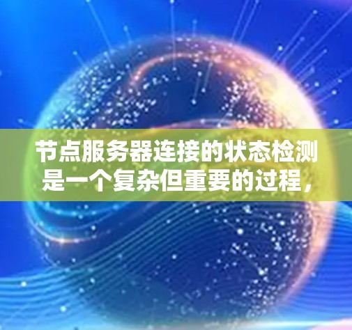 节点服务器连接的状态检测是一个复杂但重要的过程，涉及多个方面。以下是一步步的总结和思考