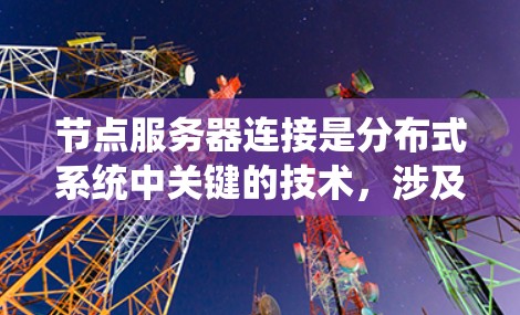 节点服务器连接是分布式系统中关键的技术,涉及多个子节点之间的通信方式。以下是对节点服务器连接方法的详细总结