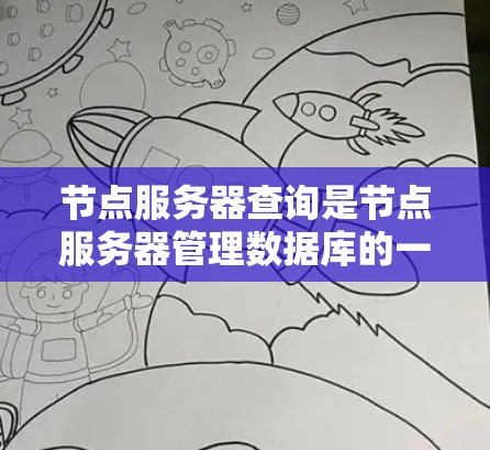 节点服务器查询是节点服务器管理数据库的一种核心操作，涉及多个步骤和机制。以下是详细的查询流程和步骤解释