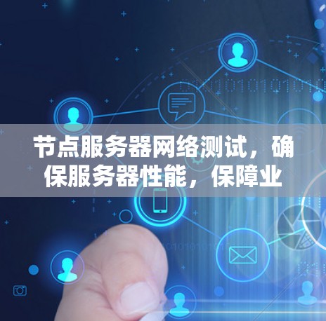 节点服务器网络测试，确保服务器性能，保障业务运行