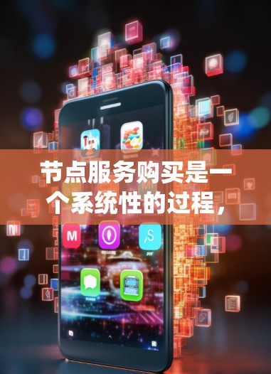 节点服务购买是一个系统性的过程,涵盖了多个关键步骤和考虑因素。以下是对节点服务购买的详细指南