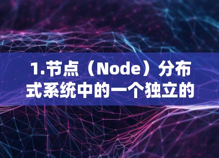 1.节点（Node）分布式系统中的一个独立的执行器或组件
