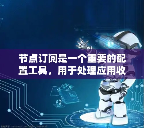 节点订阅是一个重要的配置工具，用于处理应用收到的节点消息。以下是关于节点订阅配置的详细步骤和注意事项