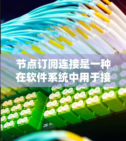 节点订阅连接是一种在软件系统中用于接收和处理消息的机制，广泛应用于分布式系统、Web应用和移动端应用。以下是对节点订阅连接的详细分析和总结