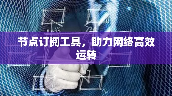 节点订阅工具,助力网络高效运转