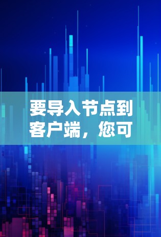 要导入节点到客户端,您可以按照以下步骤进行操作