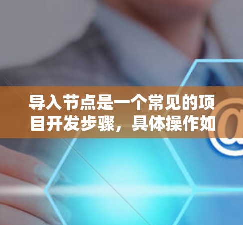 导入节点是一个常见的项目开发步骤,具体操作如下