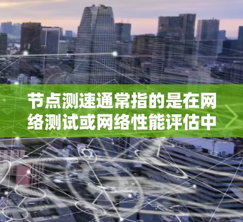 节点测速通常指的是在网络测试或网络性能评估中使用的工具，可能是针对特定的节点或网络环境进行流量、带宽或延迟测试的工具。如果这是针对特定节点的测速工具，那么最新版可能需要更多的上下文信息来明确