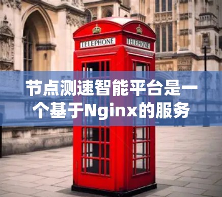 节点测速智能平台是一个基于Nginx的服务器监控与智能分析平台，旨在通过自动化和自动化手段监控和分析服务器性能，以确保服务器健康稳定运行。以下是对该平台的详细总结