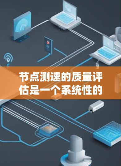 节点测速的质量评估是一个系统性的过程，旨在确保设备的性能和稳定性符合要求。以下是详细的评估内容