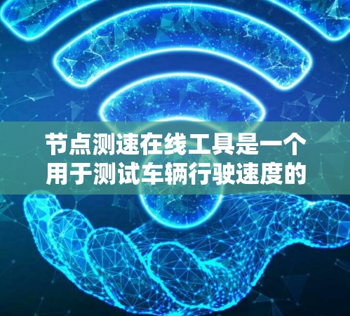 节点测速在线工具是一个用于测试车辆行驶速度的软件或平台,主要应用于自动驾驶技术、交通监控等领域。以下是关于该工具的详细介绍
