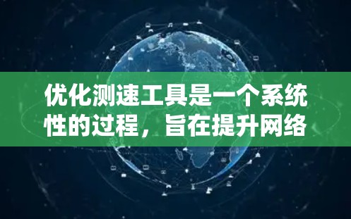 优化测速工具是一个系统性的过程，旨在提升网络流量的检测和控制效率。以下是一个系统化的优化指导