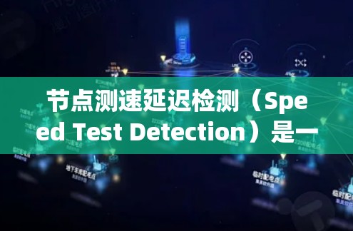 节点测速延迟检测（Speed Test Detection）是一个用于检测网络环境中节点或链路延迟的技术，主要用于评估网络性能和测试数据传输的可靠性。以下是对这一概念的详细分析
