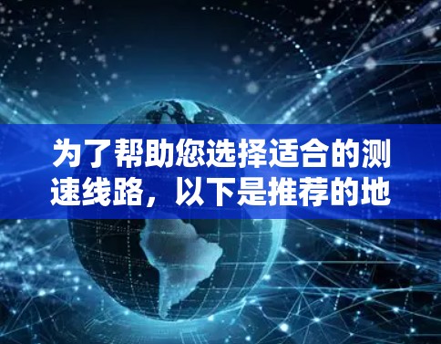 为了帮助您选择适合的测速线路,以下是推荐的地点及其限速情况