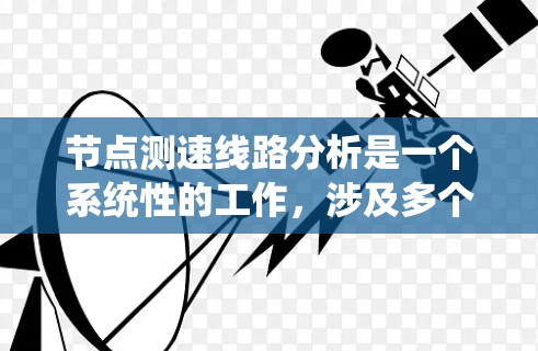 节点测速线路分析是一个系统性的工作，涉及多个因素的综合评估。以下是一个分步的解决方案