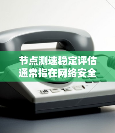节点测速稳定评估通常指在网络安全或网络系统中对节点（如服务器、服务器端或网络设备）的网络测速进行稳定性的评估。测试节点的测速稳定性可以确保网络流量的延迟和带宽使用是稳定的，从而保障系统性能和可靠性