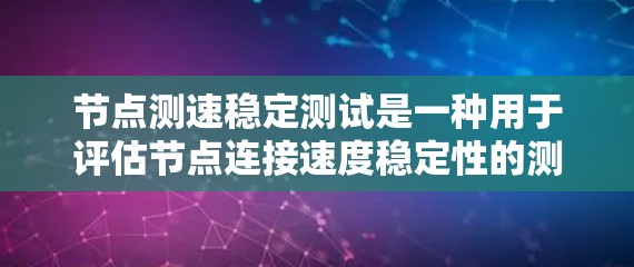 节点测速稳定测试是一种用于评估节点连接速度稳定性的测试方法,旨在确保服务器在稳定运行时的连接速度符合预期,避免低速或波动大的情况。以下是对该测试的详细分析和建议