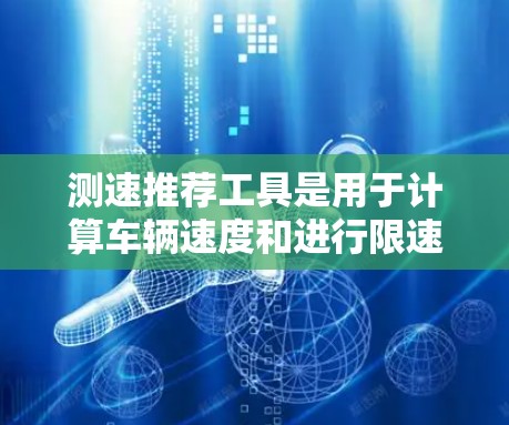 测速推荐工具是用于计算车辆速度和进行限速监控的设备,广泛应用于交通管理。以下是详细的分步指南,帮助您了解和使用这些工具