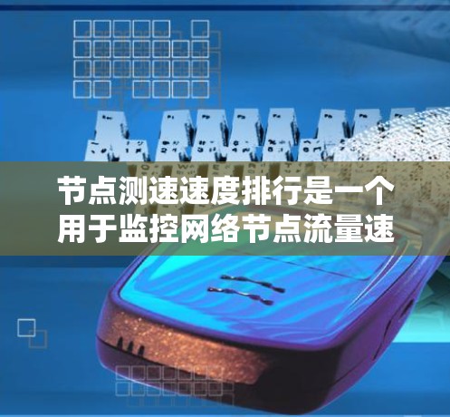 节点测速速度排行是一个用于监控网络节点流量速度的工具,通过该工具可以比较不同节点之间的流量速度,从而帮助管理员优化网络性能。以下是详细的步骤和方法