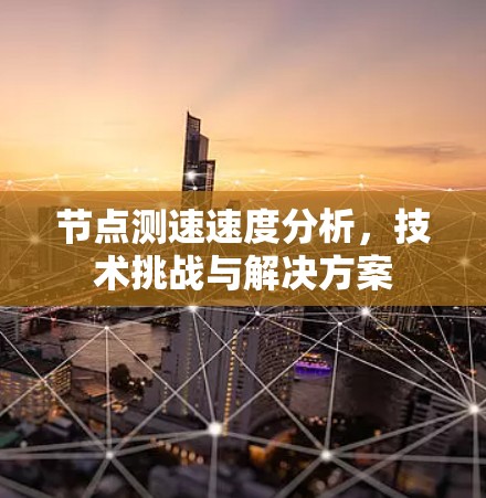 节点测速速度分析，技术挑战与解决方案