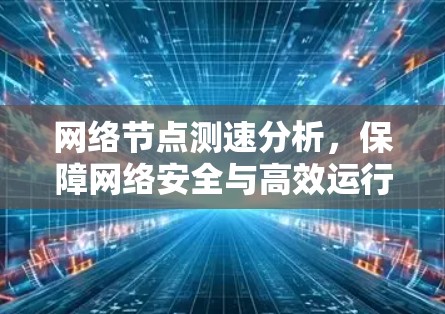 网络节点测速分析,保障网络安全与高效运行的关键技术