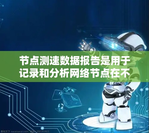 节点测速数据报告是用于记录和分析网络节点在不同时间点的访问量和速度的数据。以下是详细的步骤和建议