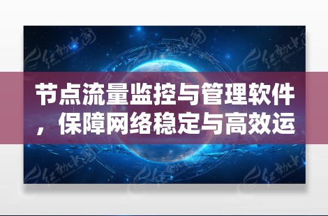 节点流量监控与管理软件，保障网络稳定与高效运行的关键工具
